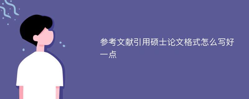 参考文献引用硕士论文格式怎么写好一点