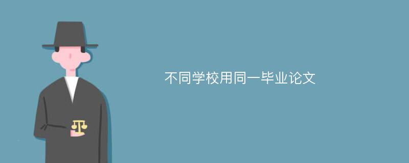 不同学校用同一毕业论文