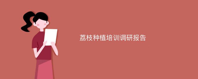 荔枝种植培训调研报告