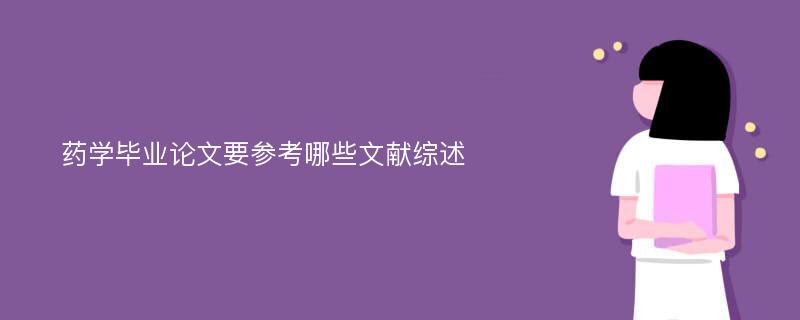 药学毕业论文要参考哪些文献综述