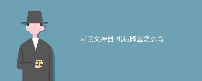 ai论文神器 机械降重怎么写