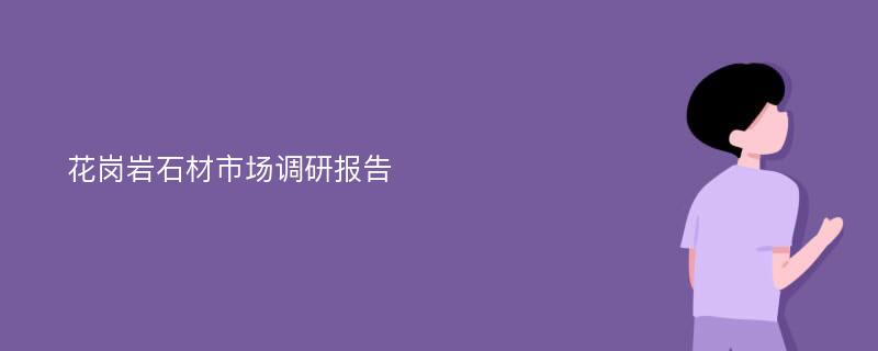 花岗岩石材市场调研报告