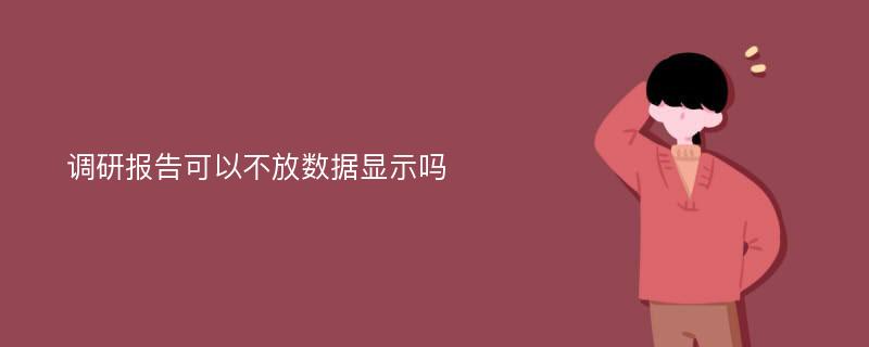 调研报告可以不放数据显示吗