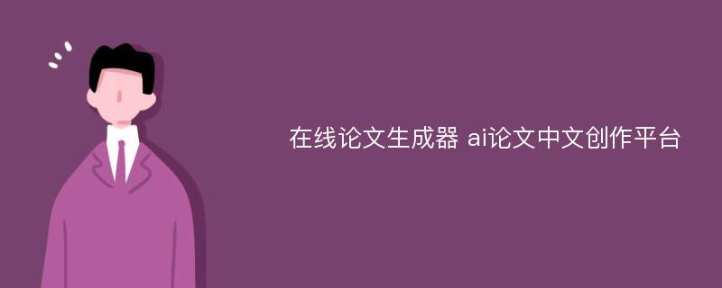 在线论文生成器 ai论文中文创作平台