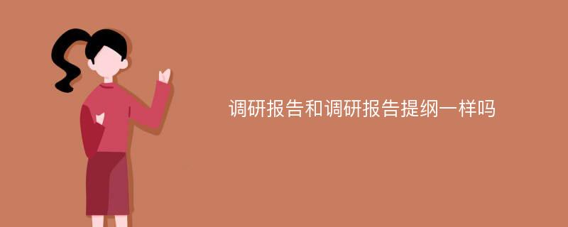 调研报告和调研报告提纲一样吗