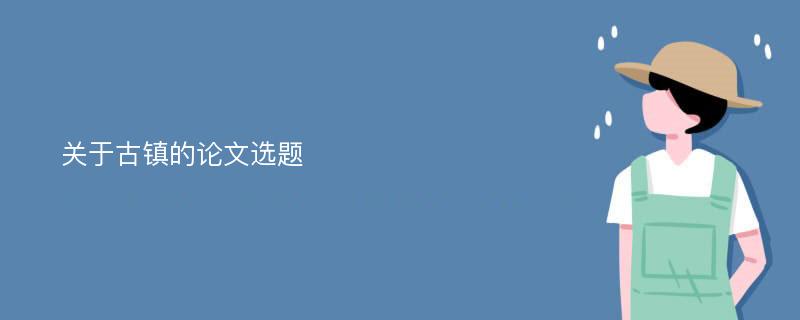 关于古镇的论文选题