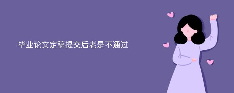 毕业论文定稿提交后老是不通过