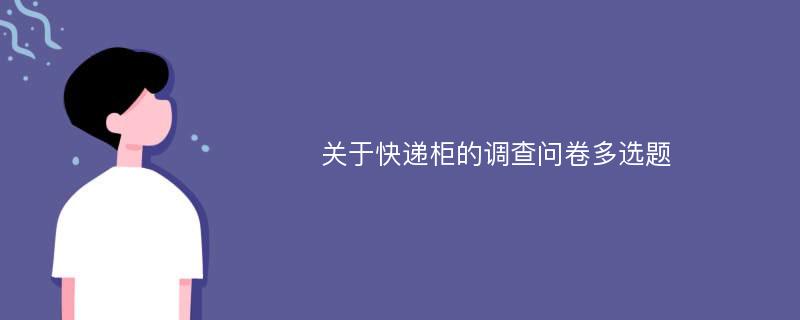 关于快递柜的调查问卷多选题