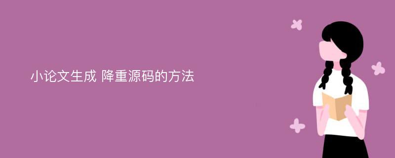 小论文生成 降重源码的方法