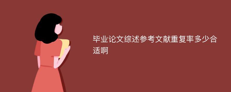 毕业论文综述参考文献重复率多少合适啊