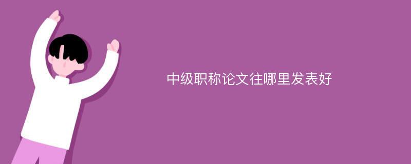 中级职称论文往哪里发表好