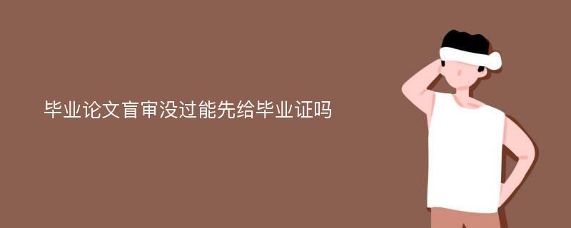 毕业论文盲审没过能先给毕业证吗